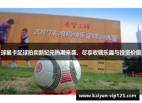 球星卡足球拍卖新纪元热潮来袭，尽享收藏乐趣与投资价值