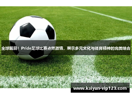 全球瞩目！Pride足球比赛点燃激情，展示多元文化与体育精神的完美结合